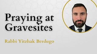 Is Praying at Gravesites a Grave Mistake  Rabbi Yitzhak Berdugo [upl. by Eita]