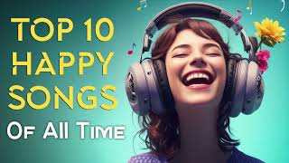 Top 10 Happy Songs of All Time [upl. by Cook286]