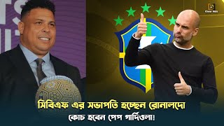 সিবিএফ এর সভাপতি রোনালদো হলে কোচ হবেন পেপ  Ronaldo Nazario Brazil  Pep Guardiola [upl. by Cutlip]