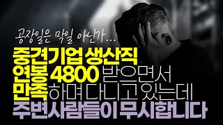 중견기업 생산직 연봉 4800 받으면서 만족하며 다니고 있는데 주변사람들이 무시합니다 [upl. by Gruver]