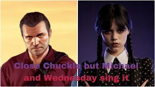 Joke Video Close chuckle but Michael and Wednesday sing it Collab with CMBGAMER2018TV [upl. by Eelrehpotsirhc308]