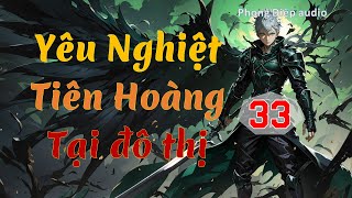 Yêu nghiệt Tiên Hoàng tại đô thị  tập 33  PhongDiệpAudio [upl. by Aramoj]