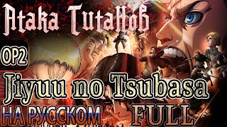 АТАКА ТИТАНОВ  OP2  JIYUU NO TSUBASA Russian Cover  FULL [upl. by Dougy660]