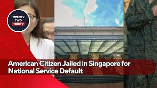 Dual Citizenship Nightmare American Citizen Jailed in Singapore for National Service Default [upl. by Kylen]