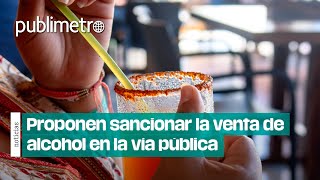 ¡Adiós azulitos micheladas y licuachelas Proponen sancionar la venta de alcohol en la vía pública [upl. by Antone]