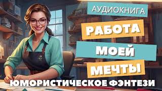 АУДИОКНИГА  РАБОТА МОЕЙ МЕЧТЫ ЮМОРИСТИЧЕСКОЕ ФЭНТЕЗИ [upl. by Aser332]