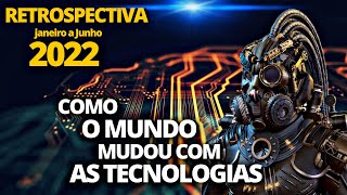 Retrospectiva tecnológica 2022 Parte 1  A tecnologia de Janeiro a Junho Realidade Impressionante [upl. by Gnav238]