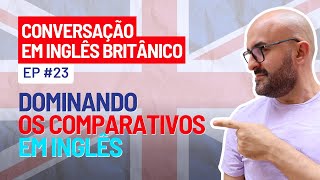 Conversação em Inglês Britânico  Ep 23  Comparativos em Inglês  Dominando as Nuances [upl. by Abel]