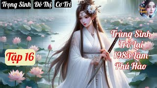 Tập 16 Trùng Sinh Trở Lại 1983 Làm Phú Hào  Chương 11881259  Truyện Trọng Sinh Đô Thị Cơ Trí [upl. by Tobi]