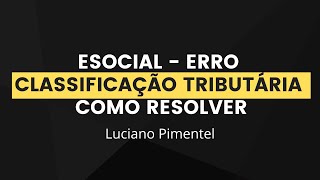 eSocial Como corrigir o erro de classificação tributária no S1000 [upl. by Gnilrad]