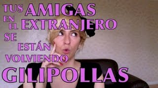 Tus amigas en el extranjero se están volviendo gilipollas [upl. by Aenad]