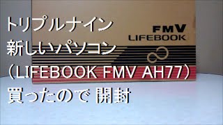 トリプルナイン 新しいパソコン（FMV LIFEBOOK AH77）買ったので 開封 [upl. by Minsk]