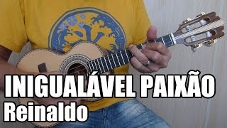 Inigualável Paixão  Reinaldo  Mi Maior [upl. by Mauceri310]