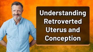 Understanding Retroverted Uterus and Conception [upl. by Meagher]