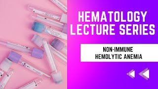 NonImmune Hemolytic AnemiasHematology Lecture Series [upl. by Namolos669]