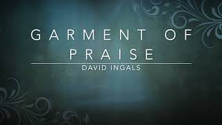 Garment of Praise  David Ingals Lyrics [upl. by Ahsenre]