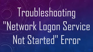 Troubleshooting quotNetwork Logon Service Not Startedquot Error [upl. by Ceporah444]