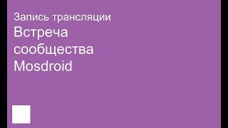 Запись трансляции встречи сообщества Mosdroid [upl. by Aubarta869]