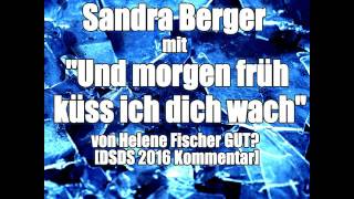 Sandra Berger mit quotUnd morgen früh küss ich dich wachquot von Helene Fischer GUT DSDS 2016 Kommentar [upl. by Edecrem815]