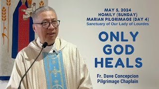 Day 4 Marian Pilgrimage ONLY GOD HEALS  Homily by Fr Dave Concepcion on May 5 2024 Sunday Mass [upl. by Sancho]