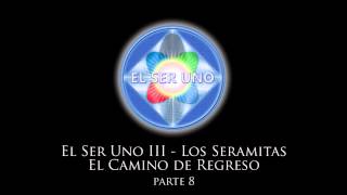 El Ser Uno III  Los Seramitas El Camino de Regreso  Parte 8 [upl. by Hedvig777]