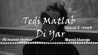 Tedi Matlab Di yar slowed reverb songby Mureed khawaja [upl. by Eerrehs]