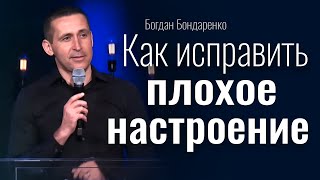 Как исправить плохое настроение  Богдан Бондаренко  проповедь христианская [upl. by Francis344]