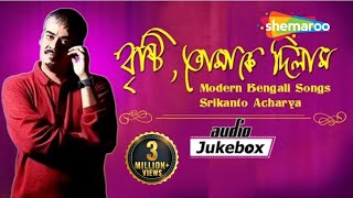 Brishti Tomake Dilam  Modern Bengali Songs  Srikanto Acharya  Jukebox  Bengali Romantic Song [upl. by Nilreb187]