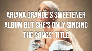 ARIANA GRANDES SWEETENER ALBUM BUT SHES ONLY SINGING THE SONG TITLE [upl. by Vaules]