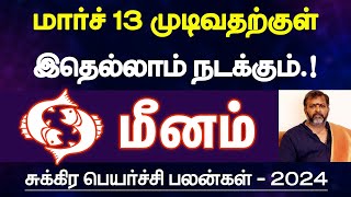 மீனம்  மார்ச் 13 முடிவதற்குள் இதெல்லாம் நடக்கும்  சுக்கிர பெயர்ச்சி பலன்  meenam 2024 [upl. by Attennot]