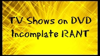 TV Shows Incomplete on DVD Rant [upl. by Ronaele]