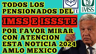 TODOS LOS PENSIONADOS DEL IMSS E ISSSTE POR FAVOR MIRAR CON ATENCION ESTA NOTICIA 2024 AMLO MEXICO [upl. by Akinajnat]