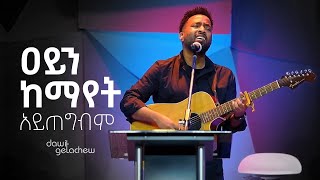 ዐይን ከማየት አይጠግብም  Dawit Getachew live worship [upl. by Ahsilac33]