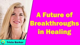 Tricia Barker  A Future of Breakthroughs in Healing [upl. by Essej]