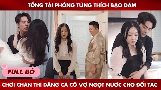 Tổng Tài Phóng Túng Thích Bạo Dăm Chơi Chán Thì Dâng Cả Cô Vợ quotNgọt Nướcquot Cho Đối Tác [upl. by Teeniv]