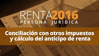 Renta 2016 Persona Jurídica  Conciliación con otros impuestos y cálculo del anticipo de renta [upl. by Airbmac]