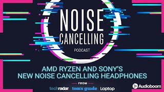 AMD Ryzen and Sony’s new noise cancelling headphones  Noise Cancelling Podcast 006 [upl. by Olva]