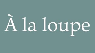 How to Pronounce À la loupe Under the magnifying glass Correctly in French [upl. by Melliw543]