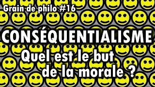 CONSÉQUENTIALISME  Quel est le but de la morale   Grain de philo 16 [upl. by Ociram]