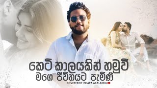 Keti kalayakin hamuwee I කෙටි කාලයකින් හමුවී මගෙ ජීවිතයට පැමිනී I Coverd by Ishara Akalanka [upl. by Airitak513]