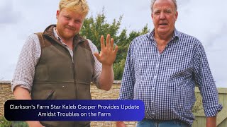 Clarksons Farm Star Kaleb Cooper Provides Update Amidst Troubles on the Farm [upl. by Karylin50]