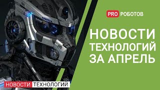 Новейшие роботы и технологии будущего все новости технологий за апрель в одном выпуске [upl. by Artimid]