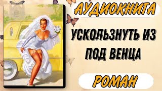 Аудиокнига РОМАН УСКОЛЬЗНУТЬ ИЗ ПОД ВЕНЦА [upl. by Aniehs472]