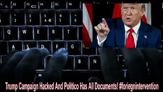 Trump Campaign Hacked And Politico Has All Documents foriegnintervention [upl. by Kentiga]