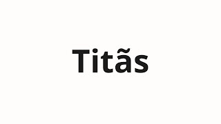 How to pronounce Titãs [upl. by Olpe]