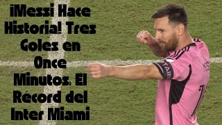 ¡Messi Hace Historia Tres Goles en Once Minutos El Récord del Inter Miami [upl. by Ennadroj]