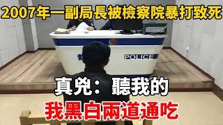 2007年一副局長被檢察院暴打致死，真兇：聽我的，我黑白兩道通吃 [upl. by Keg]