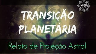 Relato de Projeção Astral sobre o dia da Transição Planetária  Vibrando Alto [upl. by Rox]