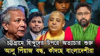 চট্টগ্রামে হিন্দুদের উপর চরম অত্যাচার আলু পেঁয়াজ বন্ধ হতেই কান্না শুরু [upl. by Ahsienauq]