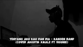 Tentang Aku Kau Dan Dia  Kangen band Cover akustik xmalz ft Vioshe [upl. by Enirak764]